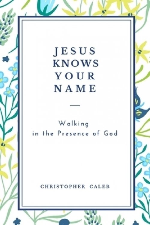 JESUS KNOWS YOUR NAME: Walking in the Presence of God