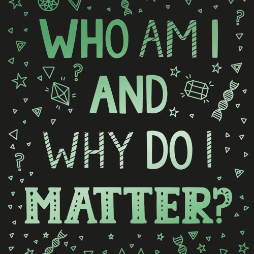 Who Am I and Why Do I Matter?