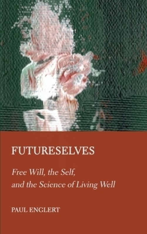 Futureselves: Free Will, the Self, and the Science of Living Well