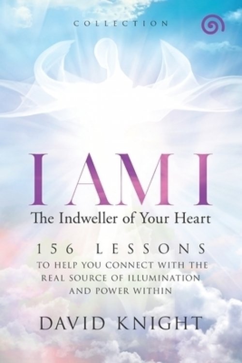 I AM I  The Indweller of Your Heart-'Collection': 52 LESSONS TO HELP YOU CONNECT WITH THE REAL SOURCE OF ILLUMINATION AND POWER WITHIN