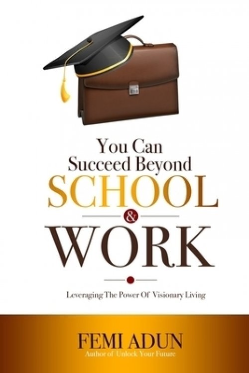 You Can Succeed Beyond School & Work: Leveraging the Power of Visionary Living