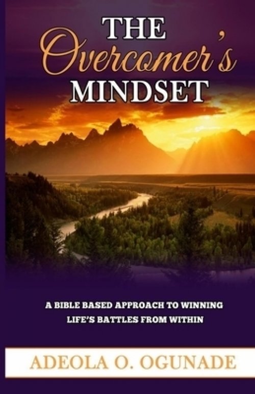 THE OVERCOMER'S MINDSET: A BIBLE-BASED APPROACH TO WINNING LIFE'S BATTLE FROM WITHIN