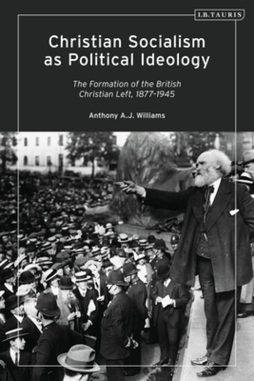 Christian Socialism as Political Ideology: The Formation of the British Christian Left, 1877-1945