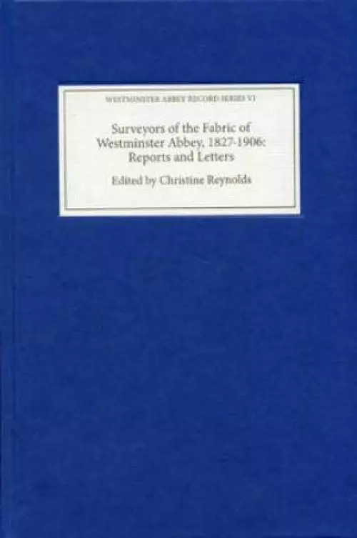 Surveyors of the Fabric of Westminster Abbey, 1827-1906: Reports and Letters