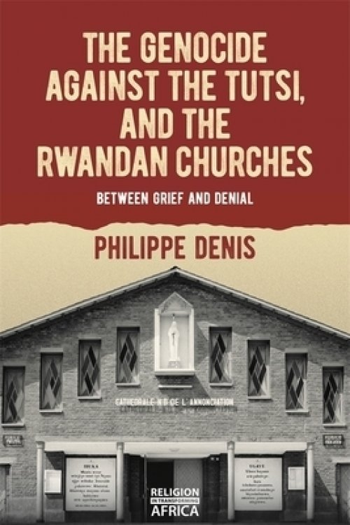 The Genocide Against the Tutsi, and the Rwandan Churches: Between Grief and Denial