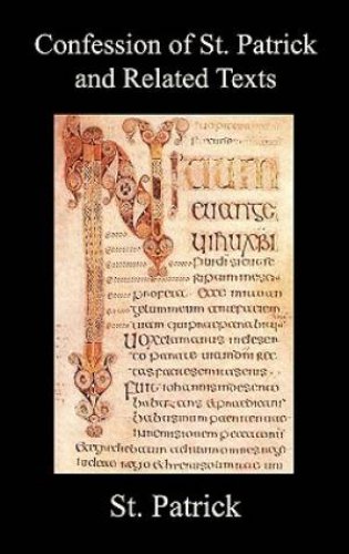 Confession of St. Patrick and Related Texts Including His Epistle to the Christian Subjects of the Tyrant Coroticus, St. Fiech's Metrical Life of St.