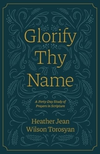 Glorify Thy Name: A Forty-Day Study of Prayers in Scripture