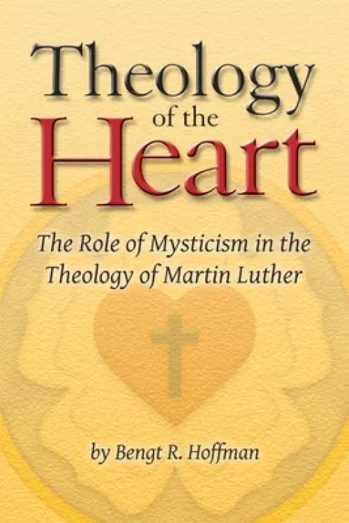 Theology of the Heart: The Role of Mysticism in the Theology of Martin Luther