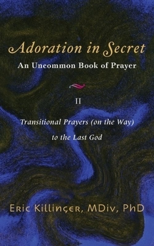 Adoration in Secret - An Uncommon Book of Prayer II: Transitional Prayers (on the Way) to the Last God