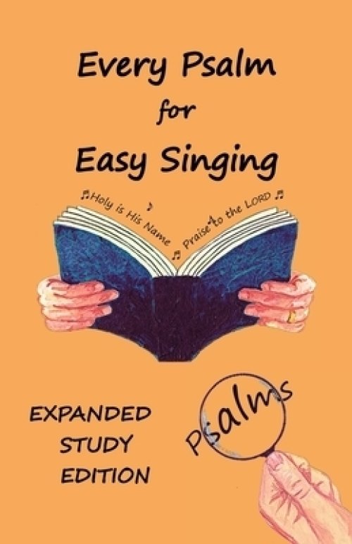 Every Psalm for Easy Singing: Expanded Study Edition.  A translation for singing arranged in daily portions with Textual and Exegetical Notes on the T