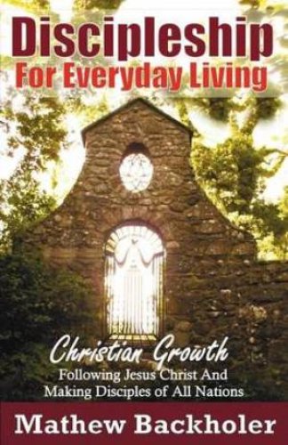 Discipleship for Everyday Living, Christian Growth, Following Jesus Christ and Making Disciples of All Nations: Firm Foundations, the Gospel, God's Wi