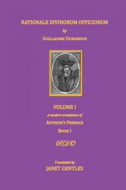 Rationale Divinorum Officiorum by Guillaume Durandus, Volume One: A Modern Translation of the Author's Preface and Book One