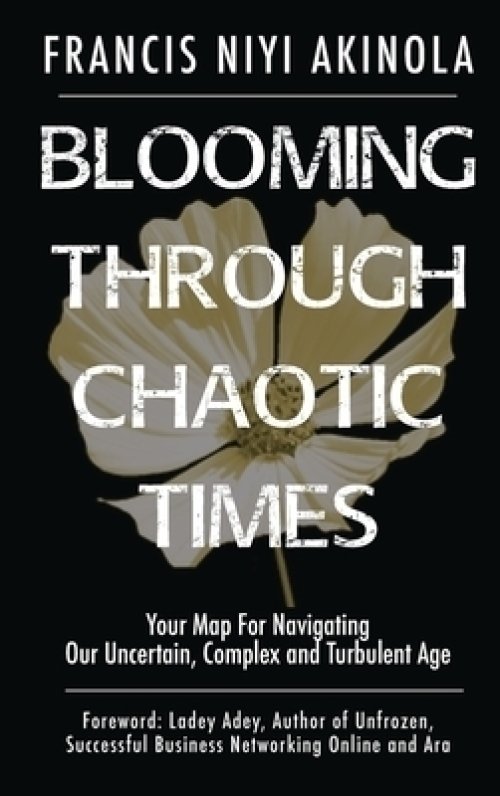 Blooming Through Chaotic Times Your Map For Navigating Our Uncertain, Complex and Turbulent Age