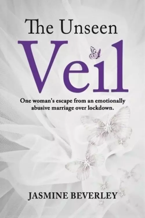 The Unseen Veil : One woman's escape from an emotionally abusive marriage over lockdown