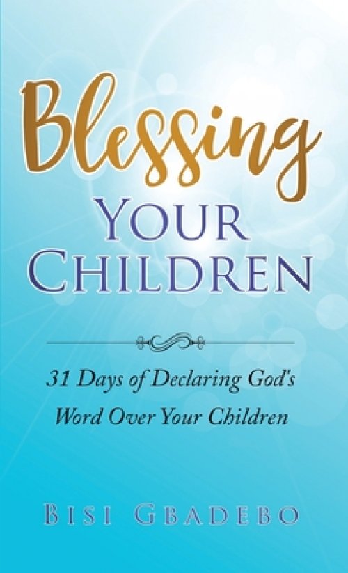 Blessing Your Children: 31 Days of Declaring God's Word Over Your Children