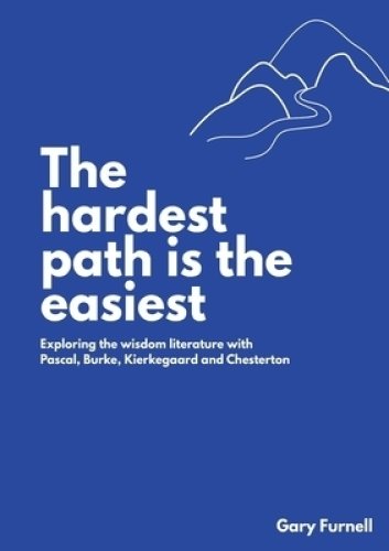 THE HARDEST PATH IS THE EASIEST: EXPLORING THE WISDOM LITERATURE WITH PASCAL, BURKE, KIERKEGAARD AND CHESTERTON