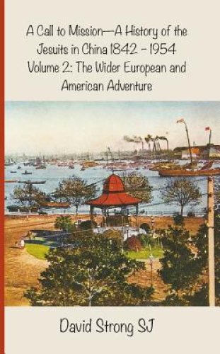 A Call to Mission - A History of the Jesuits in China 1842-1954: Volume 2: The Wider European and American Adventure