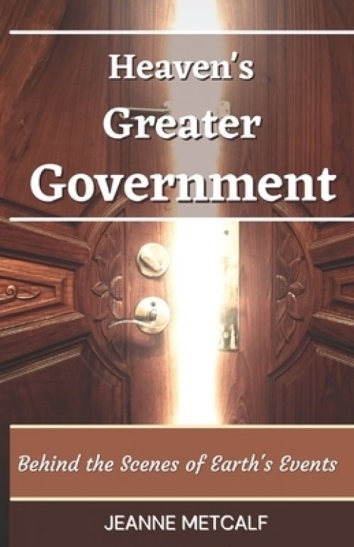 Heaven's Greater Government: Behind the Scenes of Earth's Events