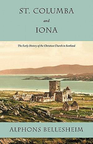 St. Columba and Iona: The Early History of the Christian Church in Scotland