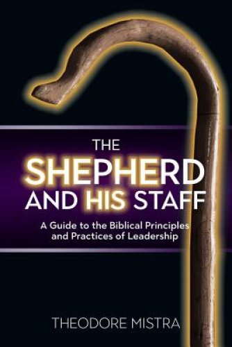 The Shepherd and His Staff: A Guide to the Biblical Principles and Practices of Leadership