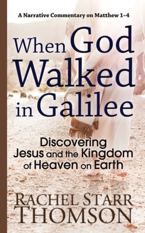 When God Walked in Galilee: Discovering Jesus and the Kingdom of Heaven on Earth: A Narrative Commentary on Matthew 1-4