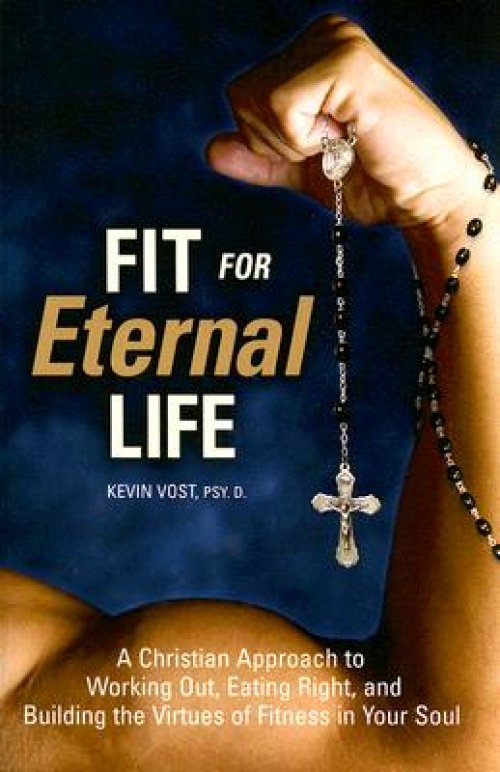 Fit for Eternal Life!: A Christian Approach to Working Out, Eating Right, and Building the Virtues of Fitness in Your Soul