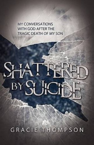 Shattered by Suicide: My Conversations  with God after the Tragic Death of My Son