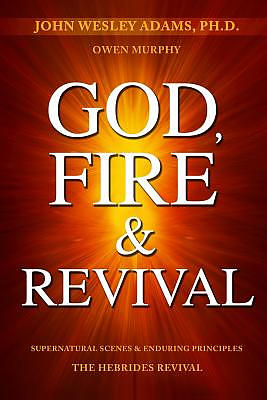 God, Fire & Revival: Supernatural Scenes & Enduring Principles The Hebrides Revival