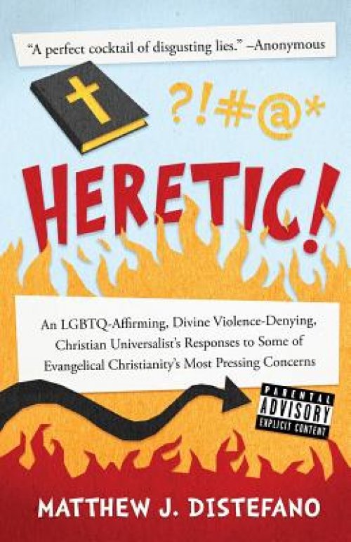 Heretic!: An LGBTQ-Affirming, Divine Violence-Denying, Christian Universalist's Responses to Some of Evangelical Christianity's