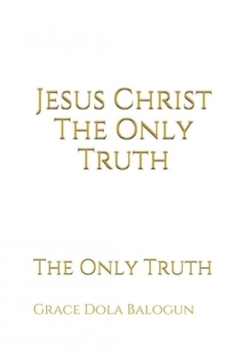 Jesus Christ The Only Truth: The Only Truth