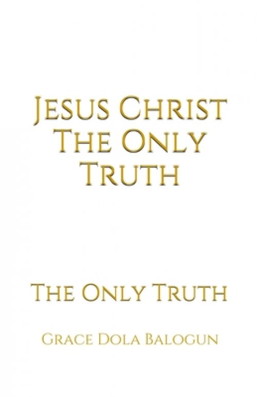 Jesus Christ The Only Truth: The Only Truth