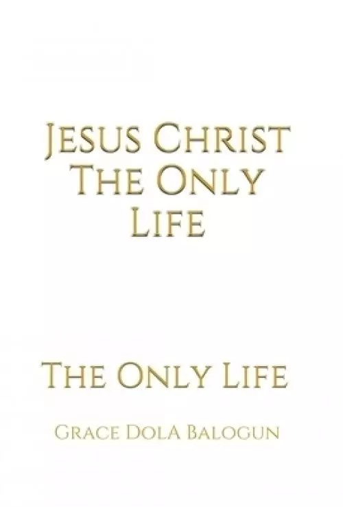 Jesus Christ The Only Life: The Only Life