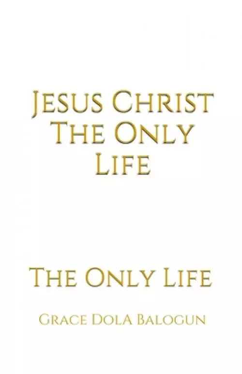 Jesus Christ The Only Life: The Only Life