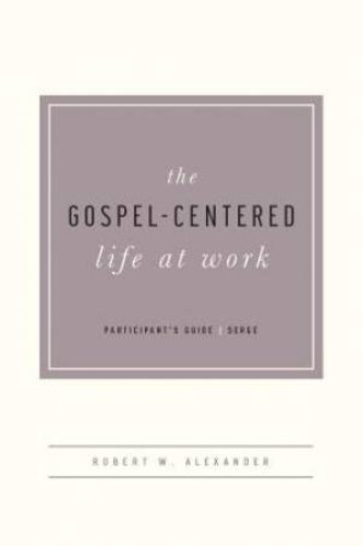 Gospel-Centered Life At Work Participant's Guide, The