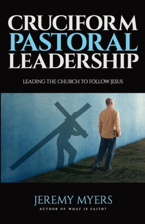 Cruciform Pastoral Leadership: Leading the Church to Follow Jesus