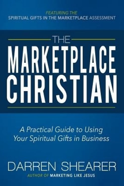 The Marketplace Christian A Practical Guide To Using Your Spiritual Gifts In Business Free Delivery When You Spend Pound 10 At Eden Co Uk