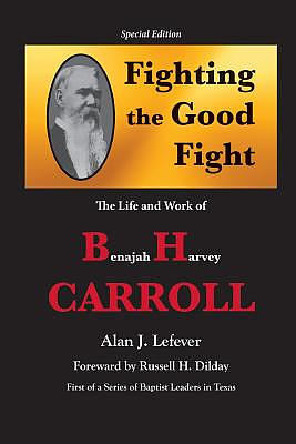 Fighting the Good Fight the Life and Work of B.H. Carroll