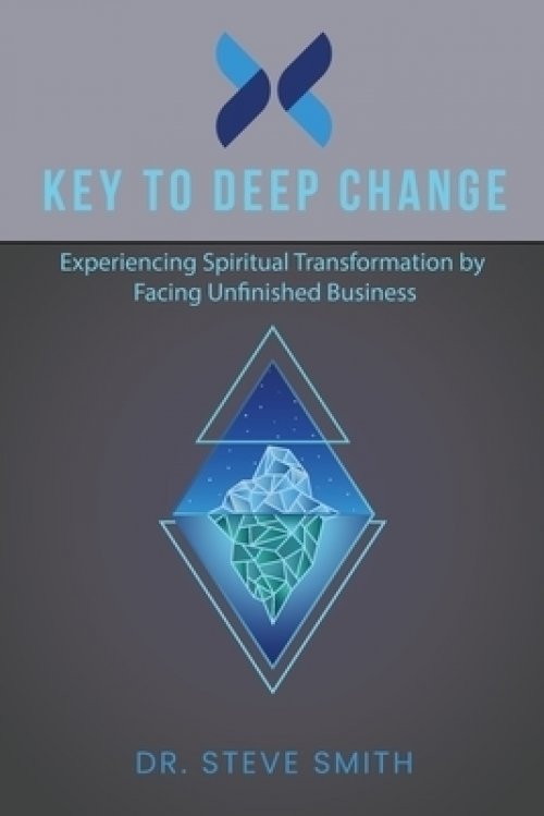 Key to Deep Change: Experiencing Spiritual Transformation by Facing Unfinished Business