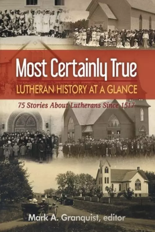 Most Certainly True: Lutheran History at a Glance - 75 Stories About Lutherans Since 1517