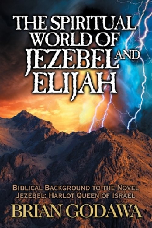 The Spiritual World of Jezebel and Elijah: Biblical Background to the Novel Jezebel: Harlot Queen of Israel