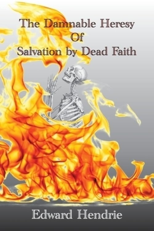 The Damnable Heresy of Salvation by Dead Faith