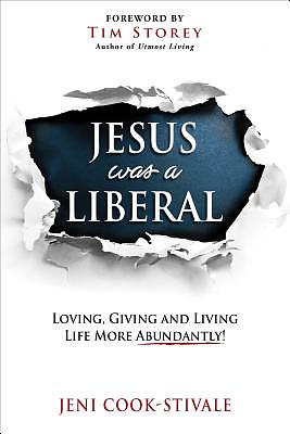 Jesus Was a Liberal: Loving, Giving and Living Life More Abundantly!