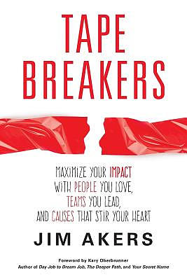 Tape Breakers: Maximize Your Impact with People You Love, Teams You Lead, and Causes that Stir Your Heart