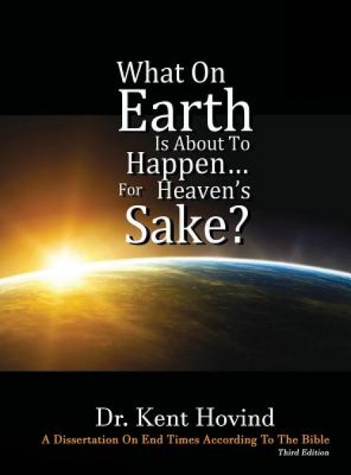 What On Earth Is About To Happen For Heaven's Sake: A Dissertation on End Times According to the Holy Bible