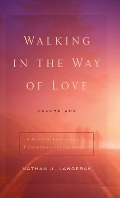 Walking in the Way of Love (Volume 1): A Practical Commentary on 1 Corinthians for the Believer