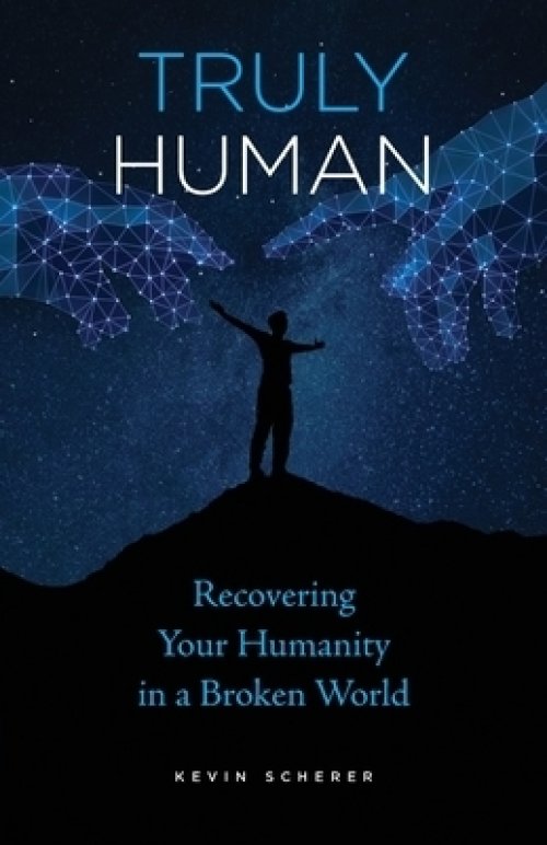 Truly Human: Recovering Your Humanity in a Broken World