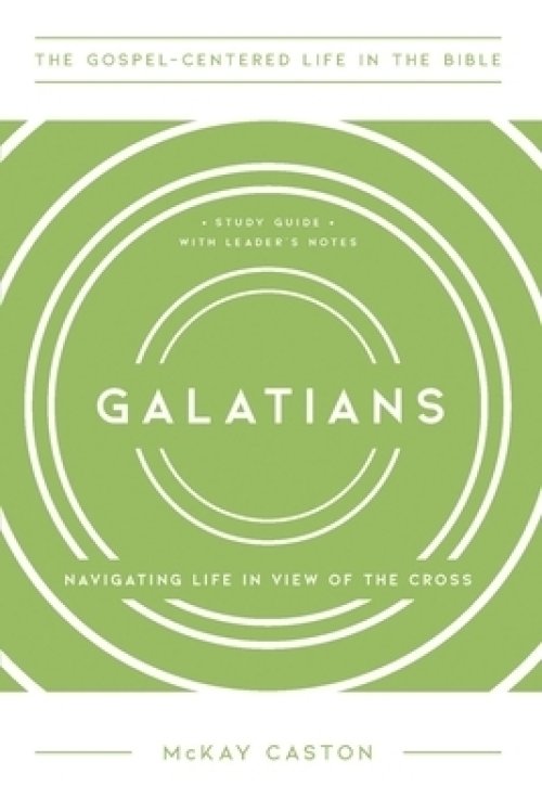 Galatians: Navigating Life in View of the Cross, Study Guide with Leader's Notes