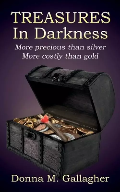 Treasures in Darkness: More Precious than Silver, More Costly than Gold