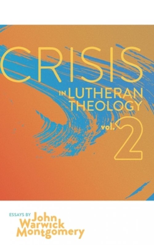 Crisis in Lutheran Theology, Vol. 2: The Validity and Relevance of Historic Lutheranism vs. Its Contemporary Rivals