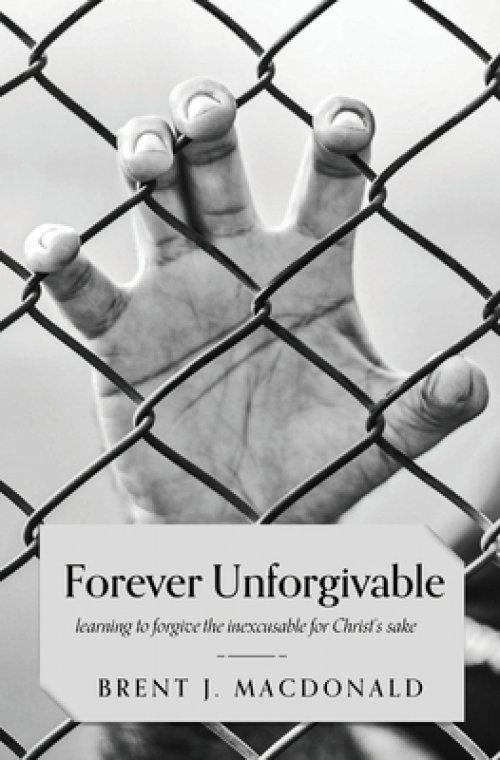 Forever Unforgivable: Learning to forgive the inexcusable for Christ's sake